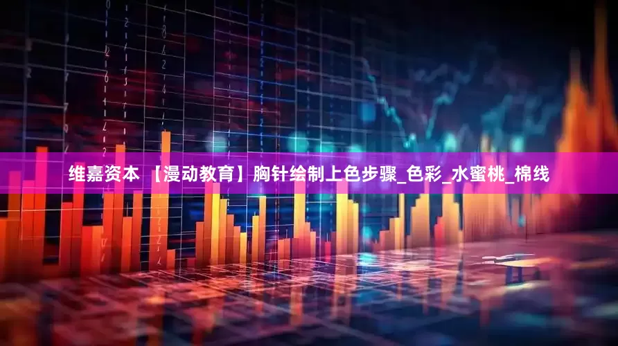 维嘉资本 【漫动教育】胸针绘制上色步骤_色彩_水蜜桃_棉线