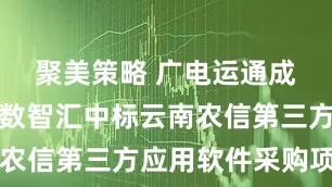 聚美策略 广电运通成员企业中数智汇中标云南农信第三方应用软件采购项目