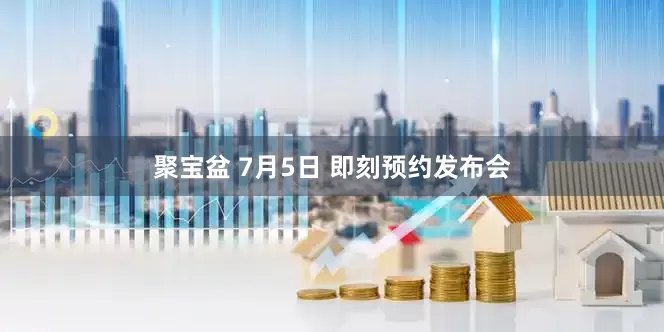 聚宝盆 7月5日 即刻预约发布会