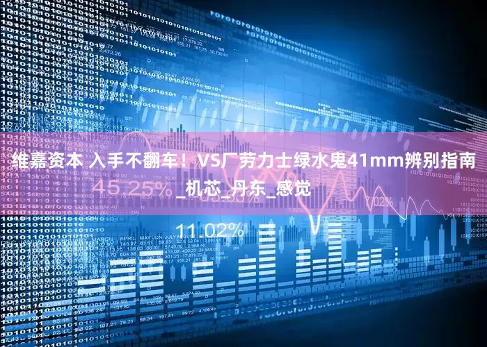 维嘉资本 入手不翻车！VS厂劳力士绿水鬼41mm辨别指南_机芯_丹东_感觉
