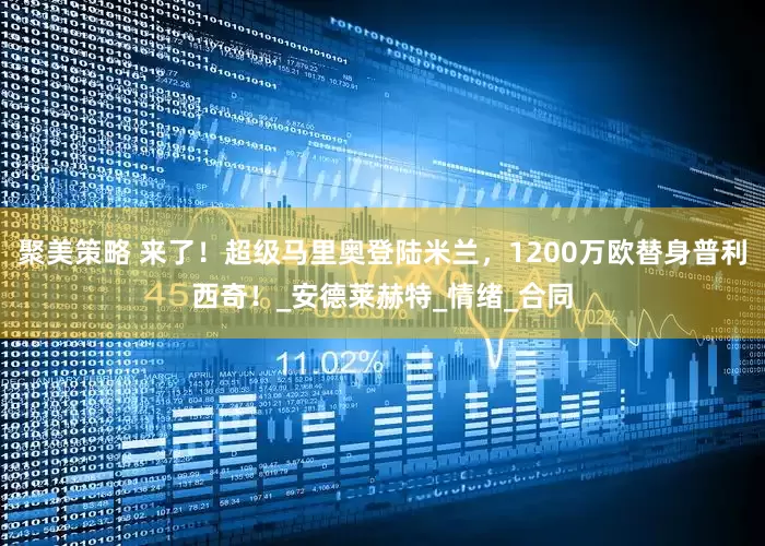 聚美策略 来了！超级马里奥登陆米兰，1200万欧替身普利西奇！_安德莱赫特_情绪_合同