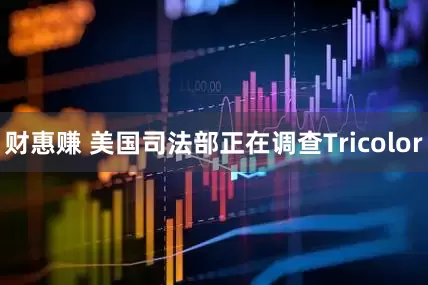 财惠赚 美国司法部正在调查Tricolor