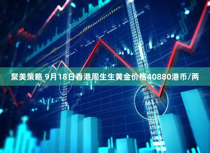 聚美策略 9月18日香港周生生黄金价格40880港币/两