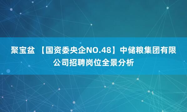 聚宝盆 【国资委央企NO.48】中储粮集团有限公司招聘岗位全景分析
