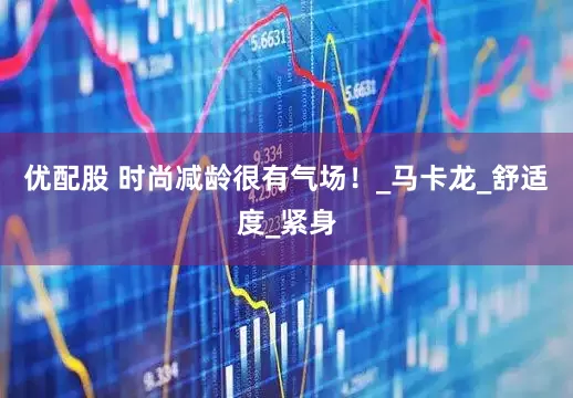 优配股 时尚减龄很有气场！_马卡龙_舒适度_紧身