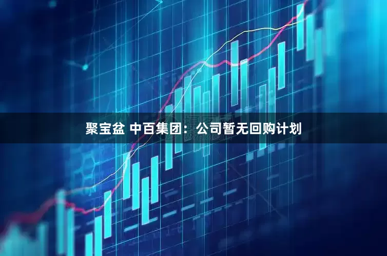 聚宝盆 中百集团：公司暂无回购计划