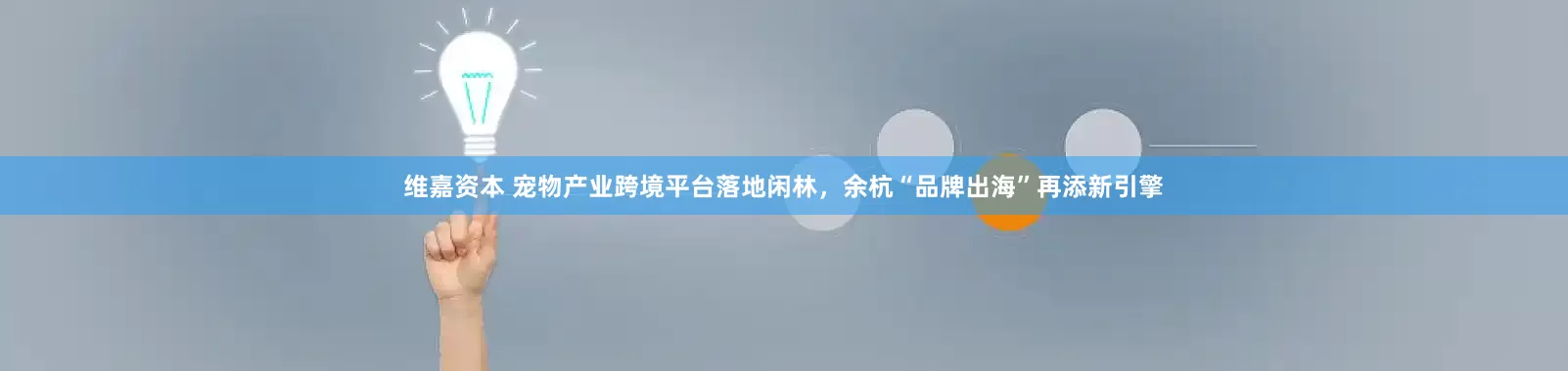 维嘉资本 宠物产业跨境平台落地闲林，余杭“品牌出海”再添新引擎